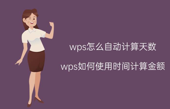 wps怎么自动计算天数 wps如何使用时间计算金额？